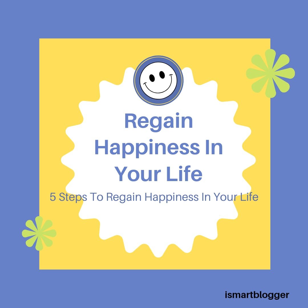 Regain Happiness In Your Life : 5 Steps To Regain Happiness In Your Life